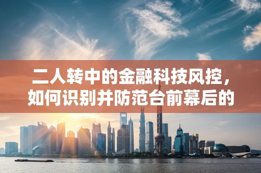 二人转中的金融科技风控，如何识别并防范台前幕后的欺诈风险？