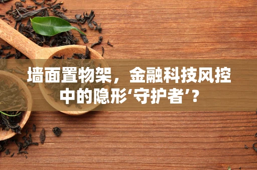 墙面置物架，金融科技风控中的隐形‘守护者’？