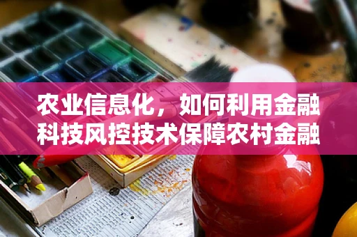 农业信息化，如何利用金融科技风控技术保障农村金融安全？