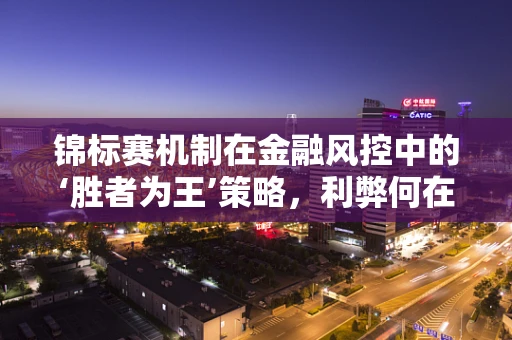 锦标赛机制在金融风控中的‘胜者为王’策略，利弊何在？