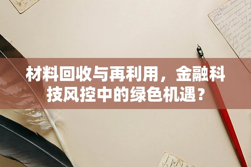 材料回收与再利用，金融科技风控中的绿色机遇？