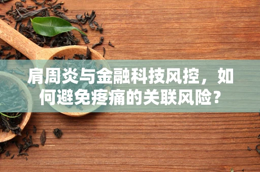 肩周炎与金融科技风控，如何避免疼痛的关联风险？