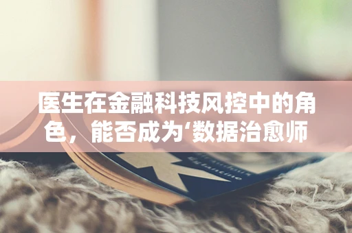 医生在金融科技风控中的角色，能否成为‘数据治愈师’？
