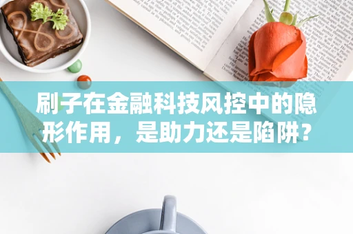 刷子在金融科技风控中的隐形作用，是助力还是陷阱？