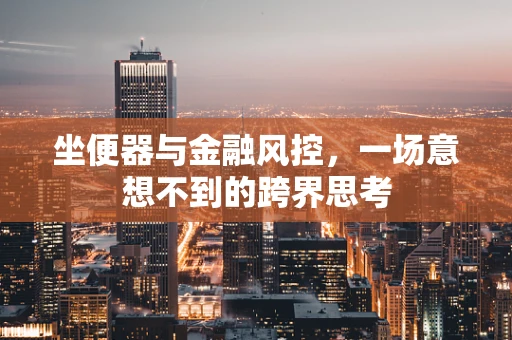 坐便器与金融风控，一场意想不到的跨界思考