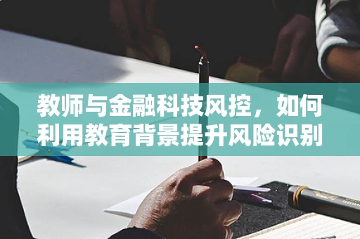 教师与金融科技风控，如何利用教育背景提升风险识别能力？