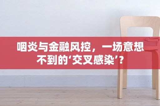 咽炎与金融风控，一场意想不到的‘交叉感染’？