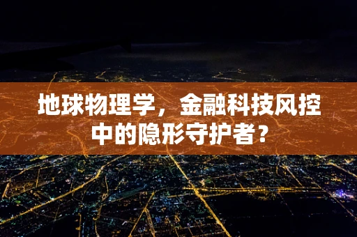 地球物理学，金融科技风控中的隐形守护者？