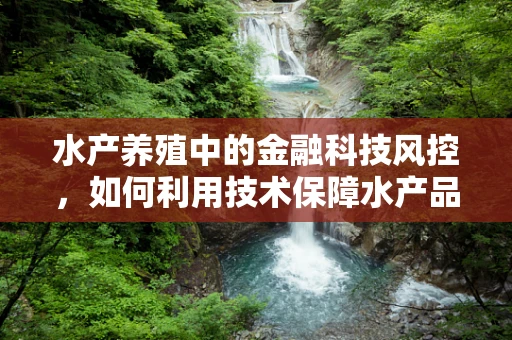 水产养殖中的金融科技风控，如何利用技术保障水产品供应链的稳定与安全？