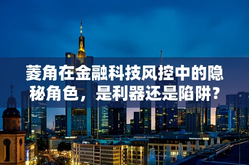 菱角在金融科技风控中的隐秘角色，是利器还是陷阱？