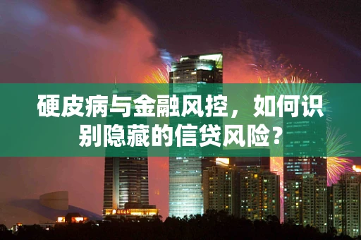 硬皮病与金融风控，如何识别隐藏的信贷风险？