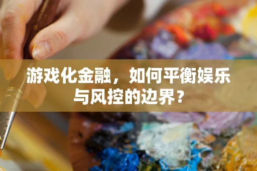游戏化金融，如何平衡娱乐与风控的边界？
