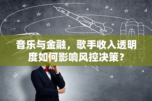 音乐与金融，歌手收入透明度如何影响风控决策？