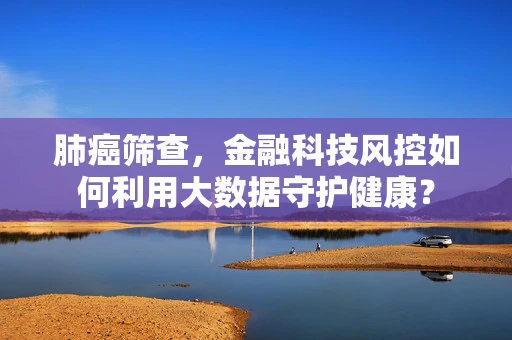 肺癌筛查，金融科技风控如何利用大数据守护健康？