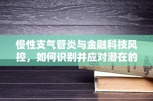 慢性支气管炎与金融科技风控，如何识别并应对潜在的健康风险？