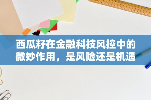 西瓜籽在金融科技风控中的微妙作用，是风险还是机遇的种子？