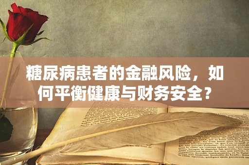 糖尿病患者的金融风险，如何平衡健康与财务安全？