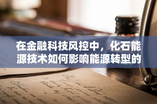 在金融科技风控中，化石能源技术如何影响能源转型的未来？