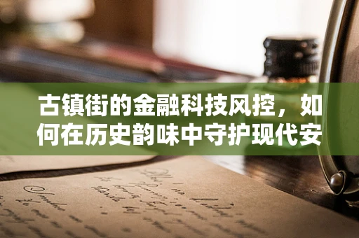 古镇街的金融科技风控，如何在历史韵味中守护现代安全？