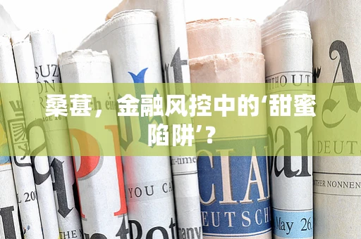 桑葚，金融风控中的‘甜蜜陷阱’？