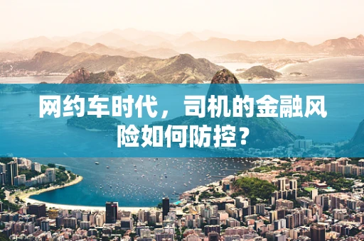 网约车时代，司机的金融风险如何防控？