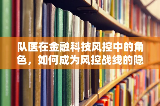 队医在金融科技风控中的角色，如何成为风控战线的隐秘守护者？