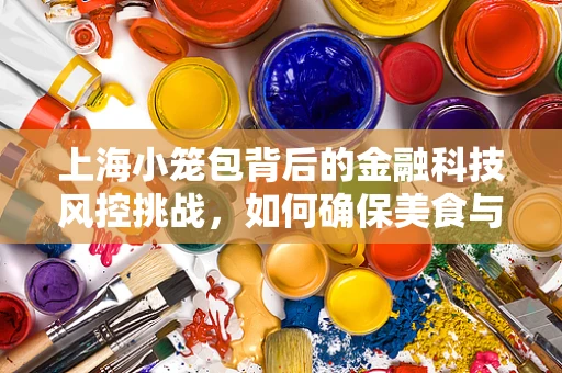上海小笼包背后的金融科技风控挑战，如何确保美食与安全并重？