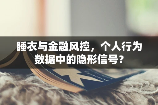 睡衣与金融风控，个人行为数据中的隐形信号？