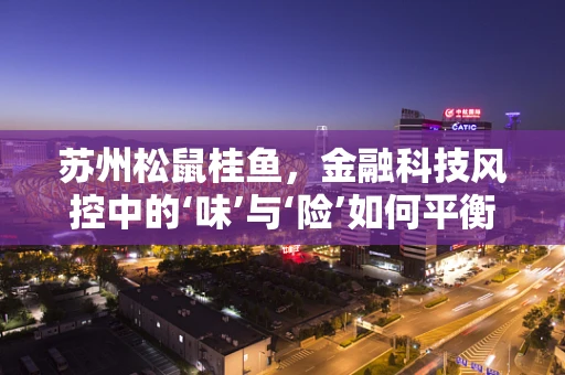 苏州松鼠桂鱼，金融科技风控中的‘味’与‘险’如何平衡？