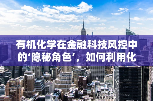 有机化学在金融科技风控中的‘隐秘角色’，如何利用化学原理增强数据安全？