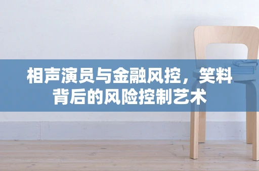 相声演员与金融风控，笑料背后的风险控制艺术