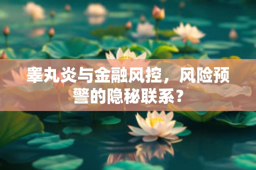 睾丸炎与金融风控，风险预警的隐秘联系？