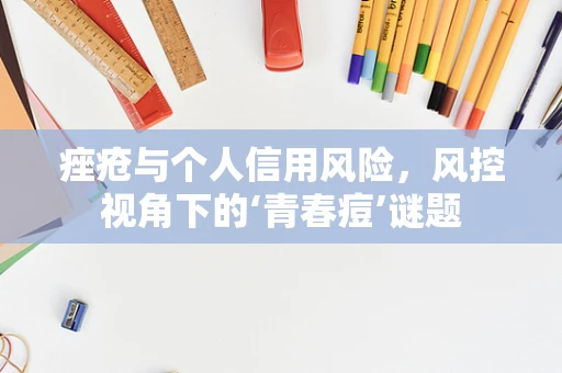 痤疮与个人信用风险，风控视角下的‘青春痘’谜题