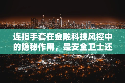 连指手套在金融科技风控中的隐秘作用，是安全卫士还是风险暗角？