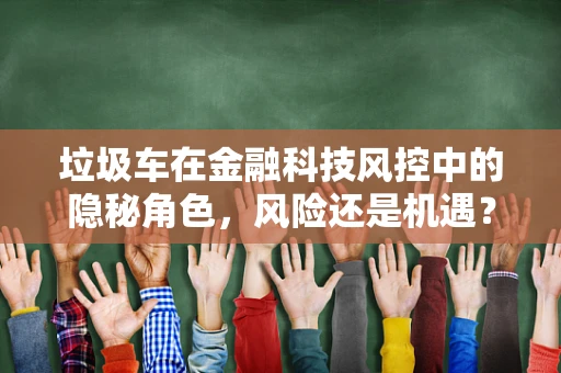 垃圾车在金融科技风控中的隐秘角色，风险还是机遇？