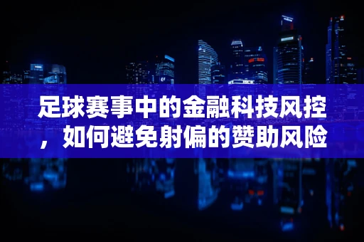 足球赛事中的金融科技风控，如何避免射偏的赞助风险？