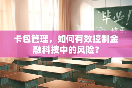卡包管理，如何有效控制金融科技中的风险？
