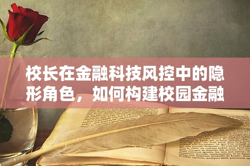 校长在金融科技风控中的隐形角色，如何构建校园金融的防火墙？
