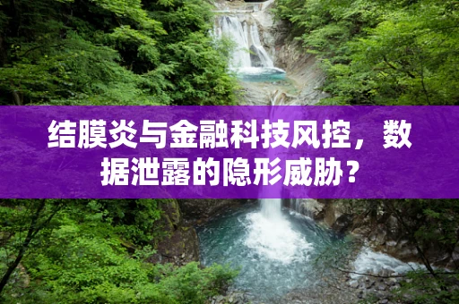 结膜炎与金融科技风控，数据泄露的隐形威胁？