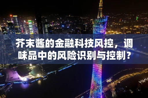 芥末酱的金融科技风控，调味品中的风险识别与控制？