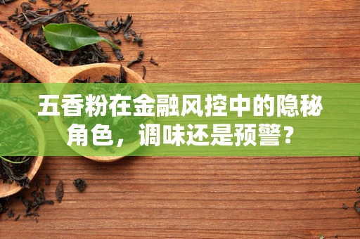 五香粉在金融风控中的隐秘角色，调味还是预警？