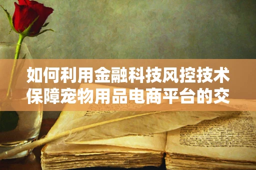 如何利用金融科技风控技术保障宠物用品电商平台的交易安全？