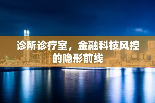 诊所诊疗室，金融科技风控的隐形前线