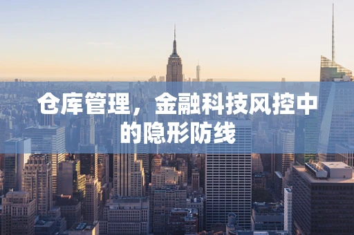 仓库管理，金融科技风控中的隐形防线