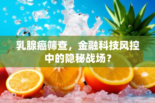 乳腺癌筛查，金融科技风控中的隐秘战场？