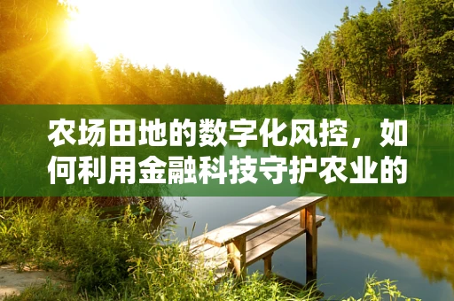 农场田地的数字化风控，如何利用金融科技守护农业的‘绿意盎然’？