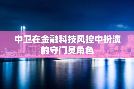 中卫在金融科技风控中扮演的守门员角色