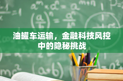油罐车运输，金融科技风控中的隐秘挑战
