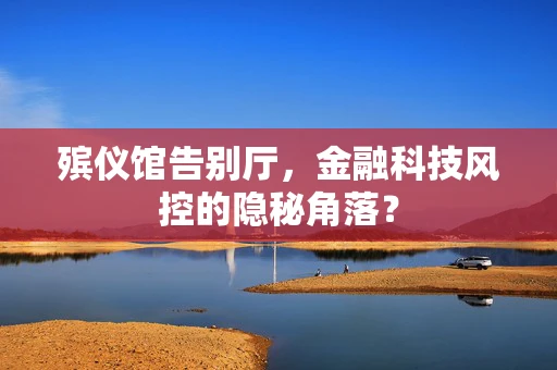 殡仪馆告别厅，金融科技风控的隐秘角落？
