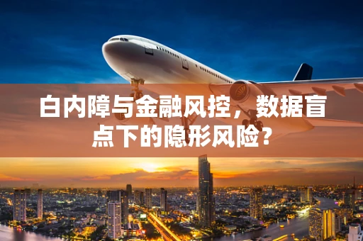 白内障与金融风控，数据盲点下的隐形风险？